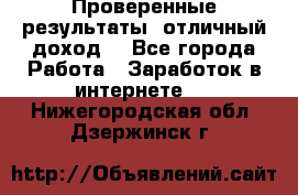 Проверенные результаты, отличный доход. - Все города Работа » Заработок в интернете   . Нижегородская обл.,Дзержинск г.